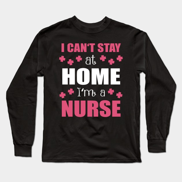 Can't Stay Home Am A Nurse Long Sleeve T-Shirt by Print-Dinner